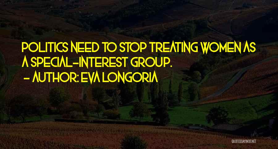 Eva Longoria Quotes: Politics Need To Stop Treating Women As A Special-interest Group.