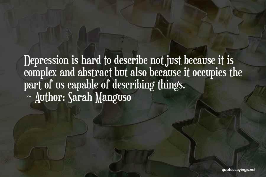 Sarah Manguso Quotes: Depression Is Hard To Describe Not Just Because It Is Complex And Abstract But Also Because It Occupies The Part