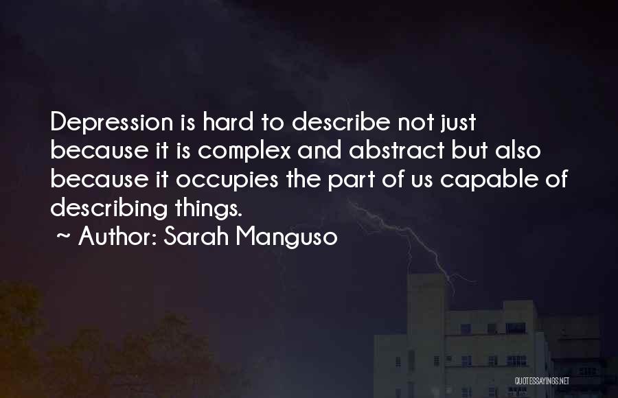 Sarah Manguso Quotes: Depression Is Hard To Describe Not Just Because It Is Complex And Abstract But Also Because It Occupies The Part