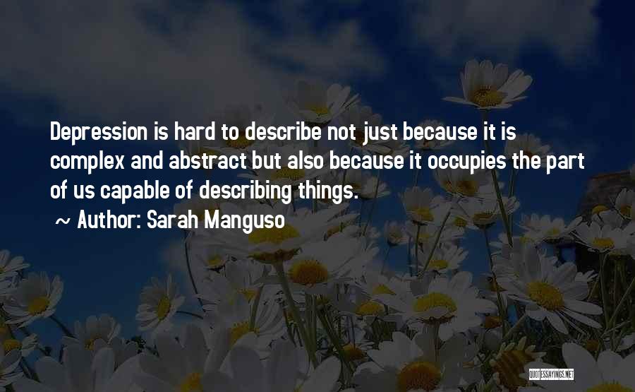 Sarah Manguso Quotes: Depression Is Hard To Describe Not Just Because It Is Complex And Abstract But Also Because It Occupies The Part