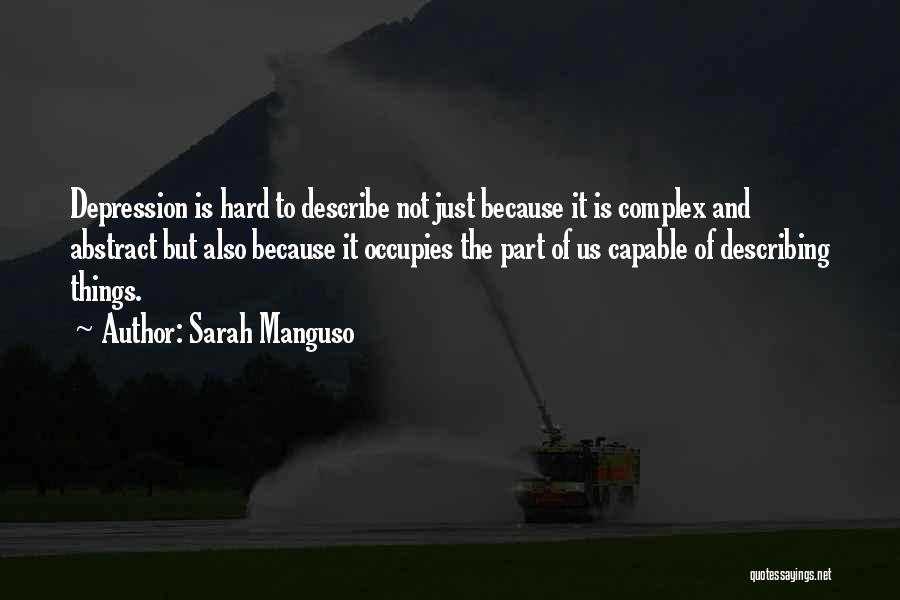 Sarah Manguso Quotes: Depression Is Hard To Describe Not Just Because It Is Complex And Abstract But Also Because It Occupies The Part