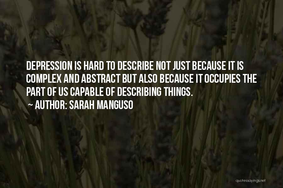 Sarah Manguso Quotes: Depression Is Hard To Describe Not Just Because It Is Complex And Abstract But Also Because It Occupies The Part