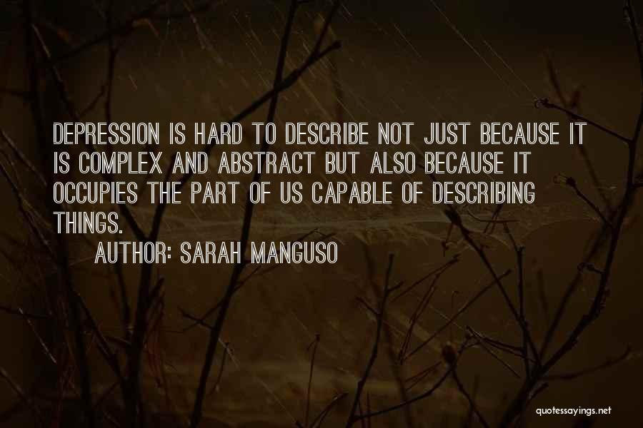 Sarah Manguso Quotes: Depression Is Hard To Describe Not Just Because It Is Complex And Abstract But Also Because It Occupies The Part