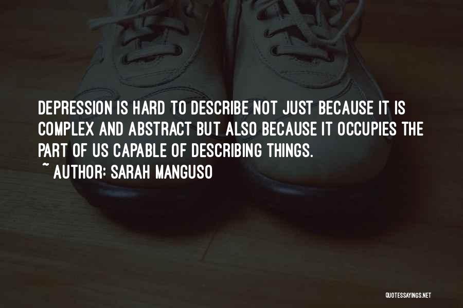 Sarah Manguso Quotes: Depression Is Hard To Describe Not Just Because It Is Complex And Abstract But Also Because It Occupies The Part