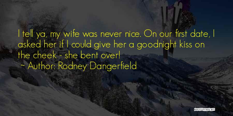 Rodney Dangerfield Quotes: I Tell Ya, My Wife Was Never Nice. On Our First Date, I Asked Her If I Could Give Her