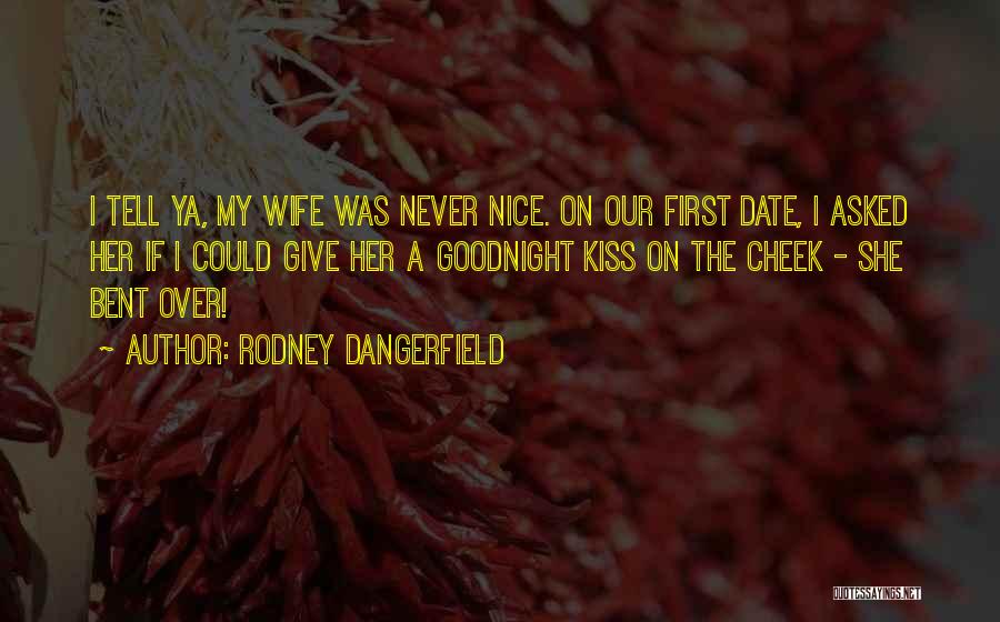 Rodney Dangerfield Quotes: I Tell Ya, My Wife Was Never Nice. On Our First Date, I Asked Her If I Could Give Her