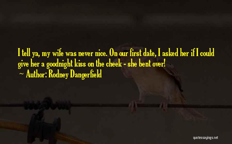 Rodney Dangerfield Quotes: I Tell Ya, My Wife Was Never Nice. On Our First Date, I Asked Her If I Could Give Her