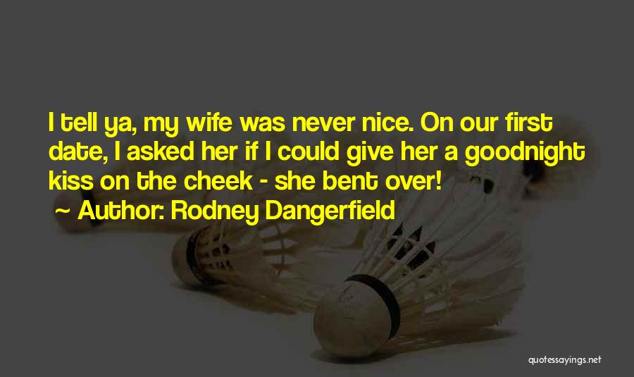 Rodney Dangerfield Quotes: I Tell Ya, My Wife Was Never Nice. On Our First Date, I Asked Her If I Could Give Her