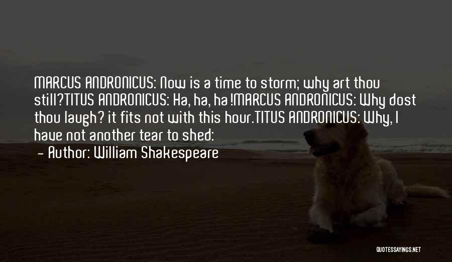 William Shakespeare Quotes: Marcus Andronicus: Now Is A Time To Storm; Why Art Thou Still?titus Andronicus: Ha, Ha, Ha!marcus Andronicus: Why Dost Thou