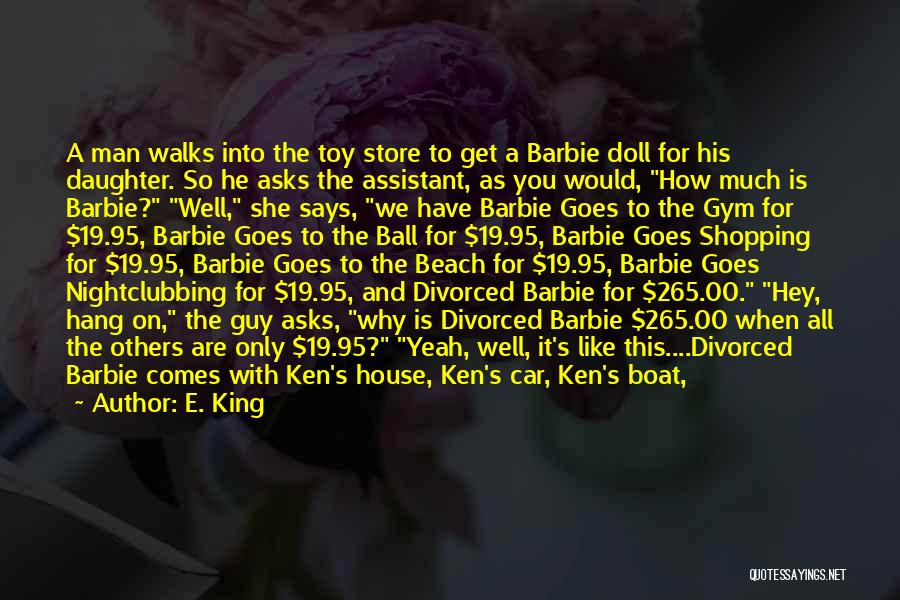 E. King Quotes: A Man Walks Into The Toy Store To Get A Barbie Doll For His Daughter. So He Asks The Assistant,