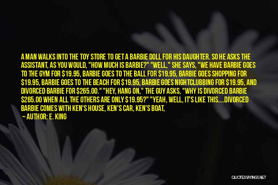 E. King Quotes: A Man Walks Into The Toy Store To Get A Barbie Doll For His Daughter. So He Asks The Assistant,