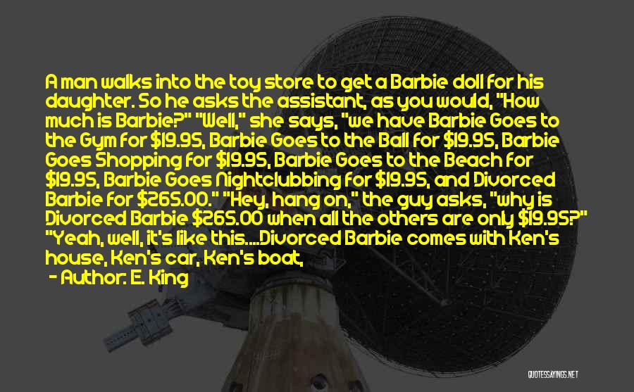 E. King Quotes: A Man Walks Into The Toy Store To Get A Barbie Doll For His Daughter. So He Asks The Assistant,