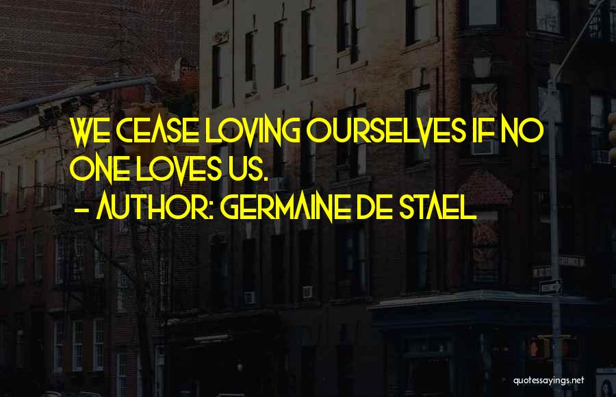 Germaine De Stael Quotes: We Cease Loving Ourselves If No One Loves Us.