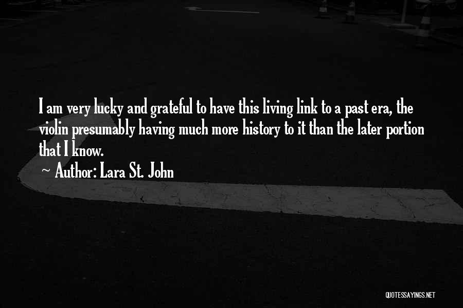 Lara St. John Quotes: I Am Very Lucky And Grateful To Have This Living Link To A Past Era, The Violin Presumably Having Much