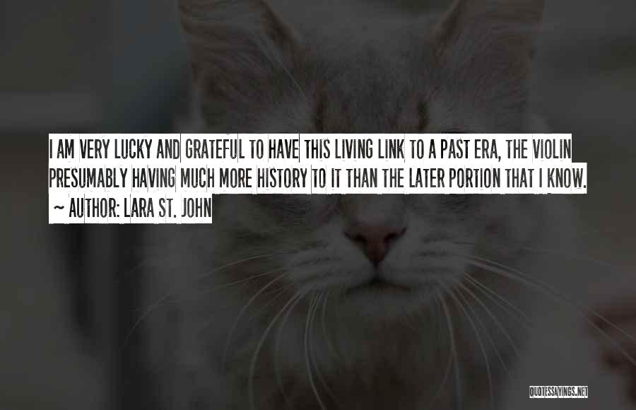 Lara St. John Quotes: I Am Very Lucky And Grateful To Have This Living Link To A Past Era, The Violin Presumably Having Much