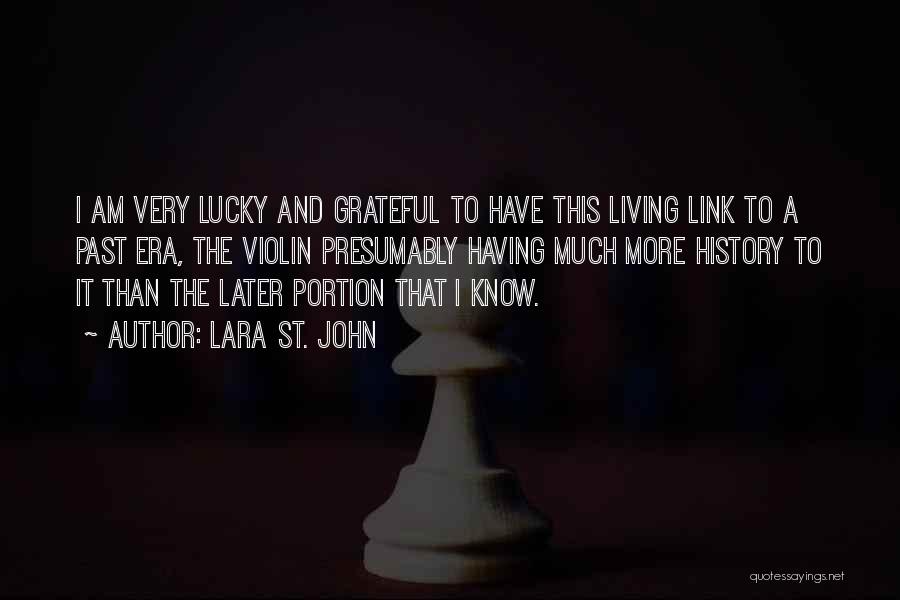 Lara St. John Quotes: I Am Very Lucky And Grateful To Have This Living Link To A Past Era, The Violin Presumably Having Much