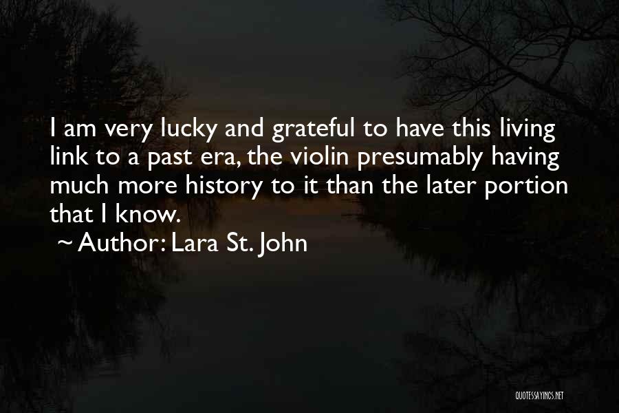 Lara St. John Quotes: I Am Very Lucky And Grateful To Have This Living Link To A Past Era, The Violin Presumably Having Much