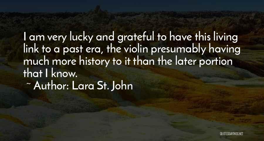 Lara St. John Quotes: I Am Very Lucky And Grateful To Have This Living Link To A Past Era, The Violin Presumably Having Much