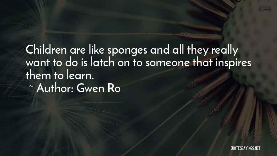 Gwen Ro Quotes: Children Are Like Sponges And All They Really Want To Do Is Latch On To Someone That Inspires Them To