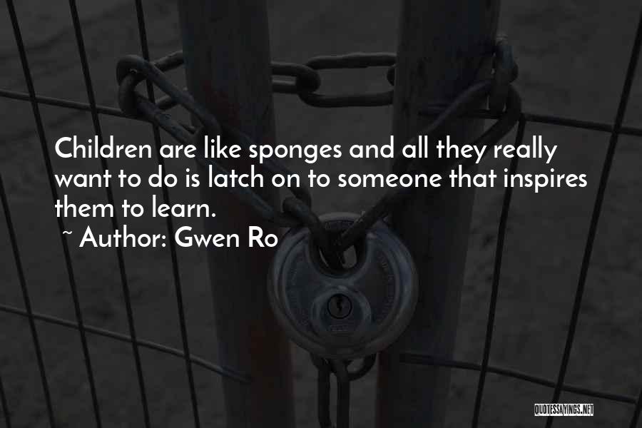 Gwen Ro Quotes: Children Are Like Sponges And All They Really Want To Do Is Latch On To Someone That Inspires Them To