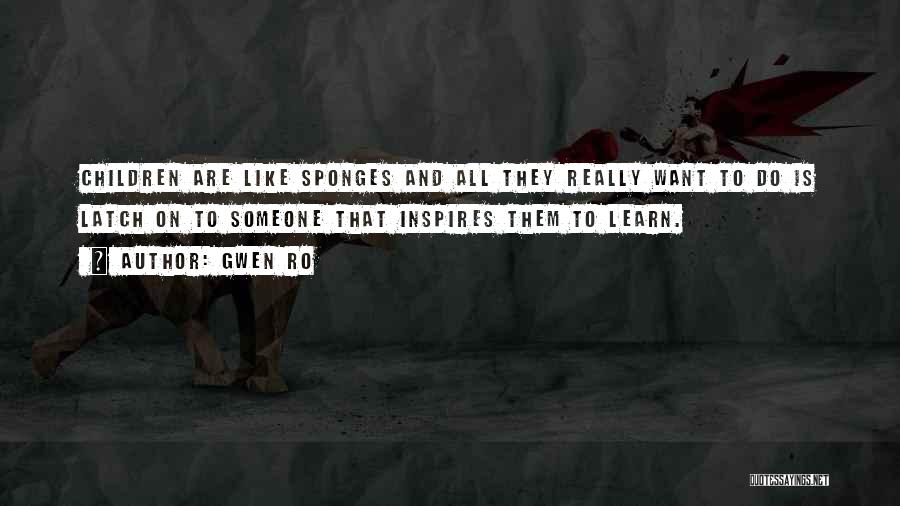 Gwen Ro Quotes: Children Are Like Sponges And All They Really Want To Do Is Latch On To Someone That Inspires Them To