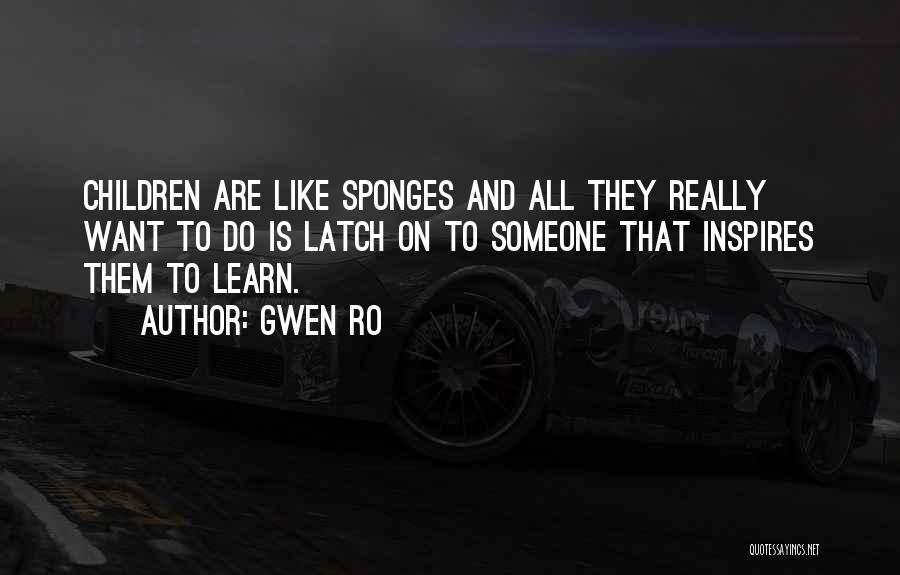 Gwen Ro Quotes: Children Are Like Sponges And All They Really Want To Do Is Latch On To Someone That Inspires Them To