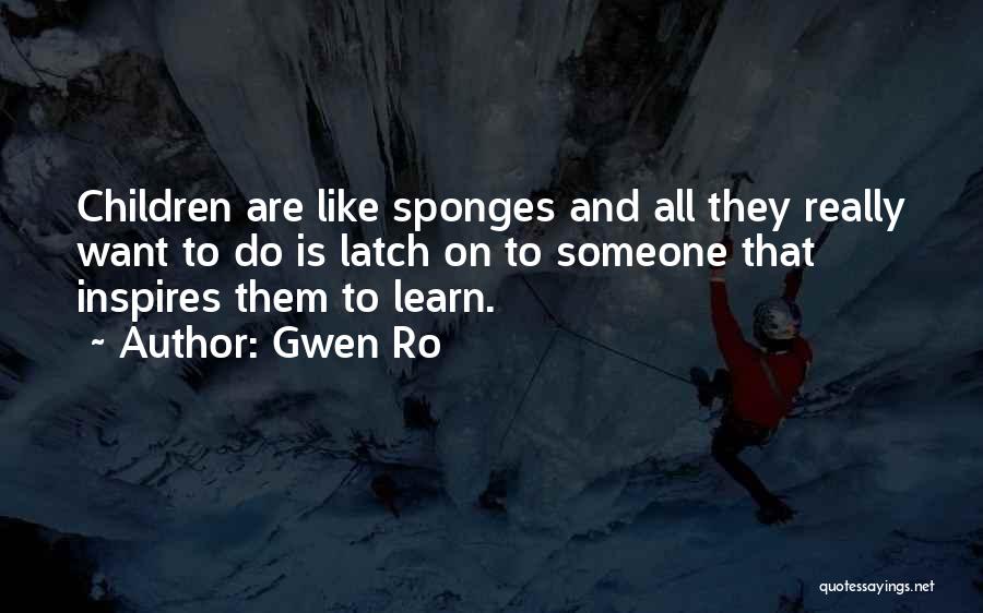 Gwen Ro Quotes: Children Are Like Sponges And All They Really Want To Do Is Latch On To Someone That Inspires Them To