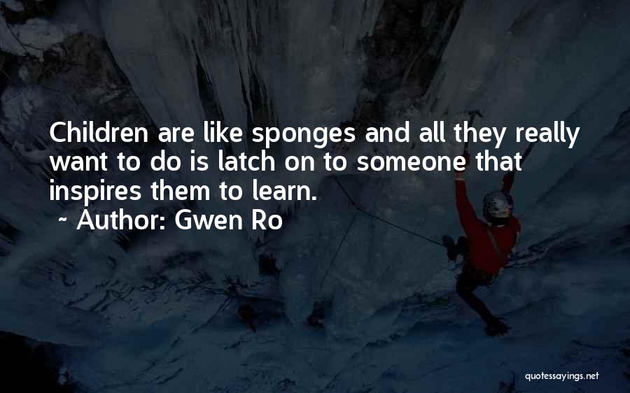 Gwen Ro Quotes: Children Are Like Sponges And All They Really Want To Do Is Latch On To Someone That Inspires Them To