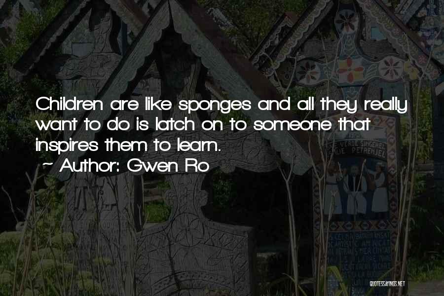 Gwen Ro Quotes: Children Are Like Sponges And All They Really Want To Do Is Latch On To Someone That Inspires Them To