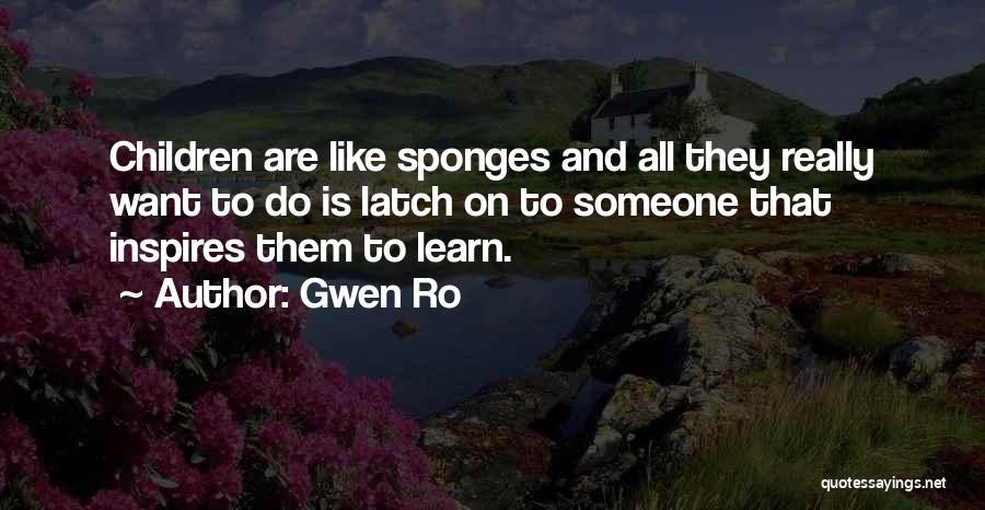 Gwen Ro Quotes: Children Are Like Sponges And All They Really Want To Do Is Latch On To Someone That Inspires Them To