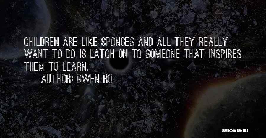 Gwen Ro Quotes: Children Are Like Sponges And All They Really Want To Do Is Latch On To Someone That Inspires Them To