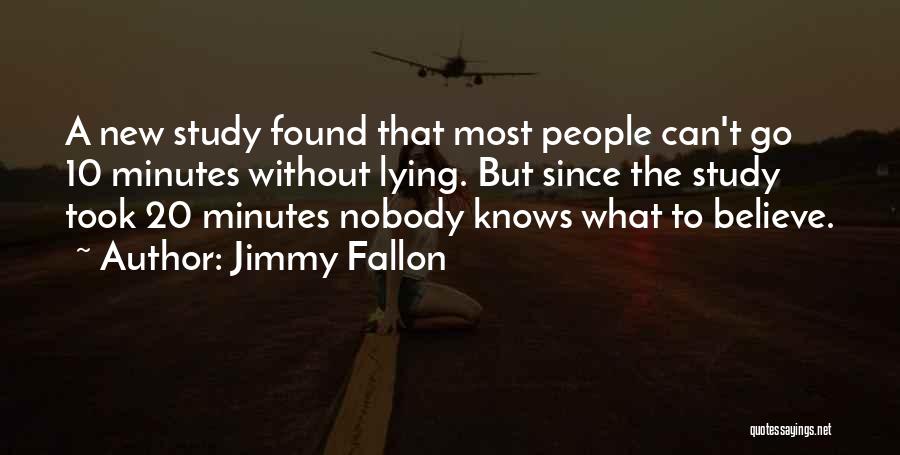 Jimmy Fallon Quotes: A New Study Found That Most People Can't Go 10 Minutes Without Lying. But Since The Study Took 20 Minutes