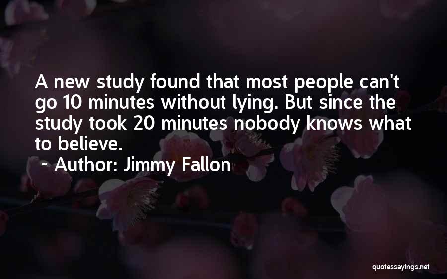 Jimmy Fallon Quotes: A New Study Found That Most People Can't Go 10 Minutes Without Lying. But Since The Study Took 20 Minutes
