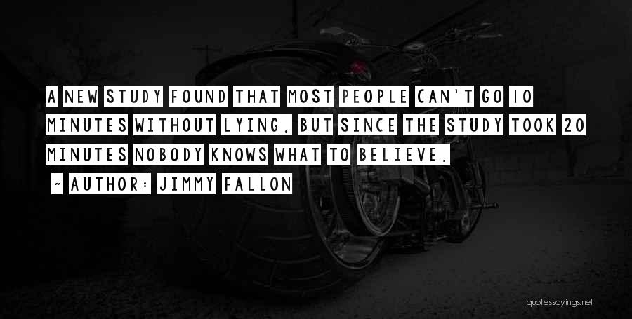 Jimmy Fallon Quotes: A New Study Found That Most People Can't Go 10 Minutes Without Lying. But Since The Study Took 20 Minutes
