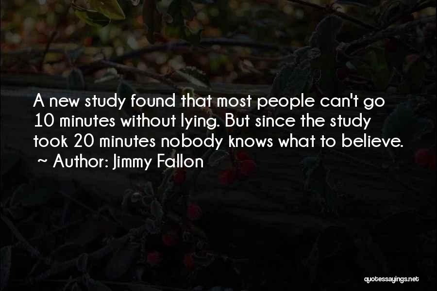 Jimmy Fallon Quotes: A New Study Found That Most People Can't Go 10 Minutes Without Lying. But Since The Study Took 20 Minutes