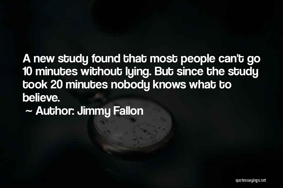 Jimmy Fallon Quotes: A New Study Found That Most People Can't Go 10 Minutes Without Lying. But Since The Study Took 20 Minutes