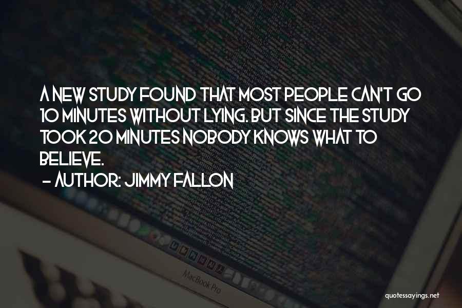 Jimmy Fallon Quotes: A New Study Found That Most People Can't Go 10 Minutes Without Lying. But Since The Study Took 20 Minutes