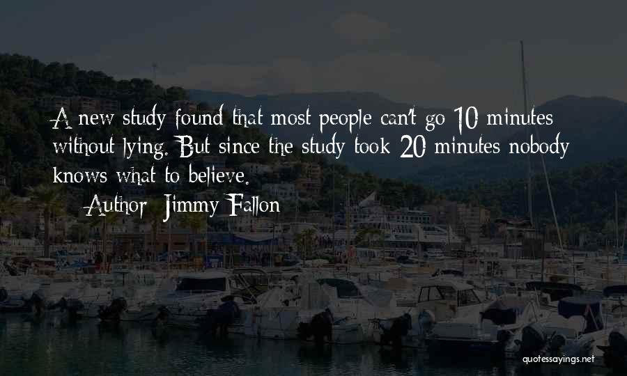 Jimmy Fallon Quotes: A New Study Found That Most People Can't Go 10 Minutes Without Lying. But Since The Study Took 20 Minutes
