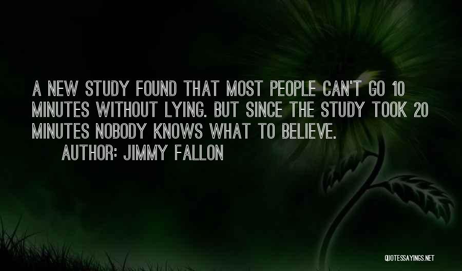 Jimmy Fallon Quotes: A New Study Found That Most People Can't Go 10 Minutes Without Lying. But Since The Study Took 20 Minutes