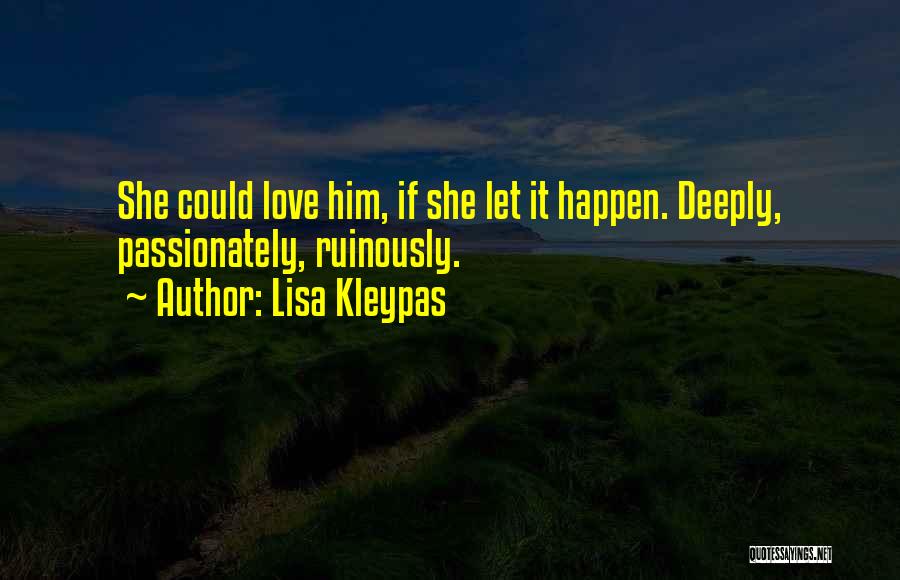 Lisa Kleypas Quotes: She Could Love Him, If She Let It Happen. Deeply, Passionately, Ruinously.