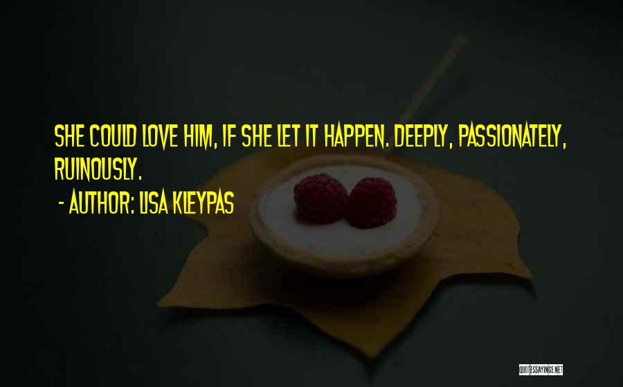 Lisa Kleypas Quotes: She Could Love Him, If She Let It Happen. Deeply, Passionately, Ruinously.