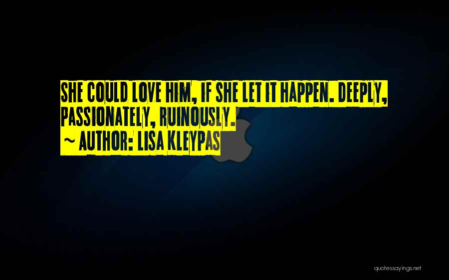 Lisa Kleypas Quotes: She Could Love Him, If She Let It Happen. Deeply, Passionately, Ruinously.