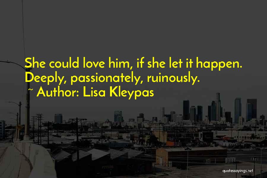 Lisa Kleypas Quotes: She Could Love Him, If She Let It Happen. Deeply, Passionately, Ruinously.