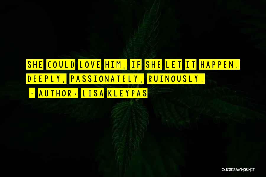 Lisa Kleypas Quotes: She Could Love Him, If She Let It Happen. Deeply, Passionately, Ruinously.