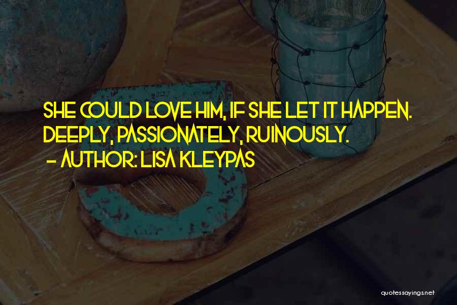 Lisa Kleypas Quotes: She Could Love Him, If She Let It Happen. Deeply, Passionately, Ruinously.