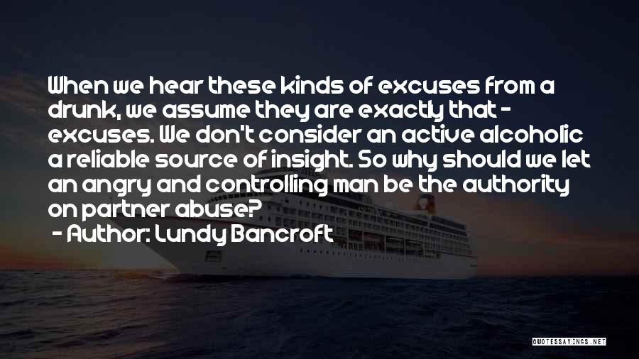 Lundy Bancroft Quotes: When We Hear These Kinds Of Excuses From A Drunk, We Assume They Are Exactly That - Excuses. We Don't