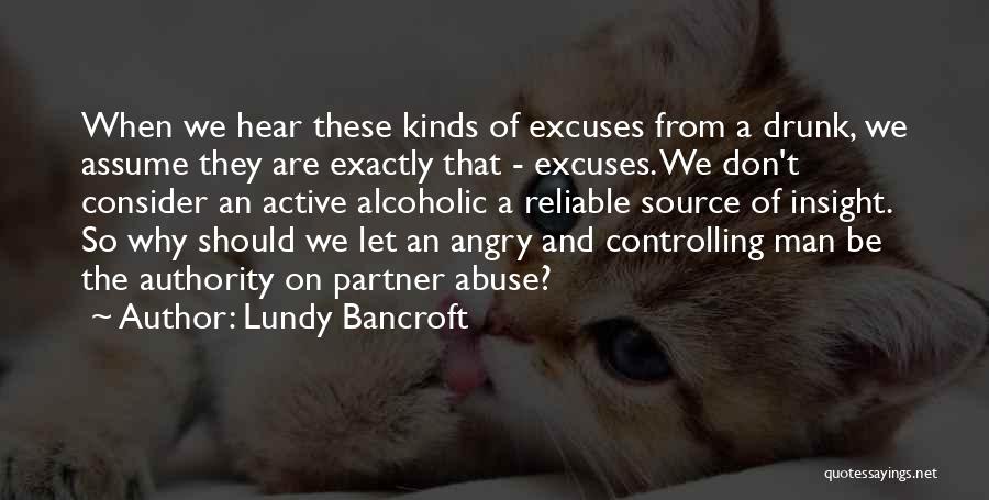 Lundy Bancroft Quotes: When We Hear These Kinds Of Excuses From A Drunk, We Assume They Are Exactly That - Excuses. We Don't