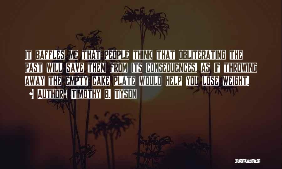Timothy B. Tyson Quotes: It Baffles Me That People Think That Obliterating The Past Will Save Them From Its Consequences, As If Throwing Away