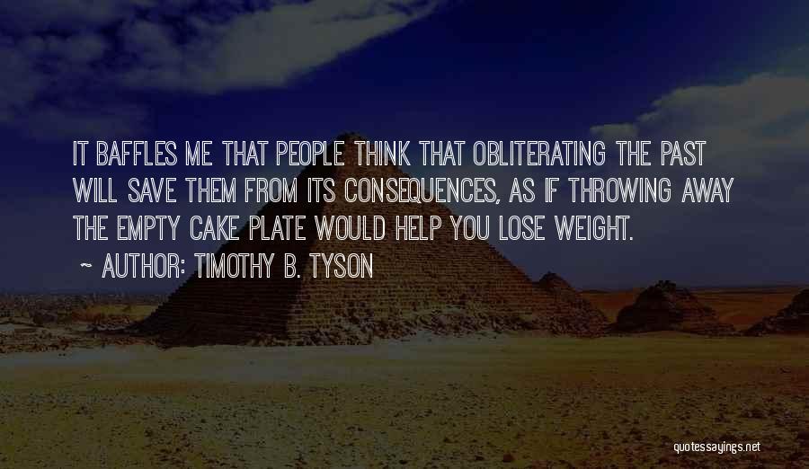 Timothy B. Tyson Quotes: It Baffles Me That People Think That Obliterating The Past Will Save Them From Its Consequences, As If Throwing Away