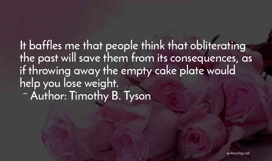 Timothy B. Tyson Quotes: It Baffles Me That People Think That Obliterating The Past Will Save Them From Its Consequences, As If Throwing Away